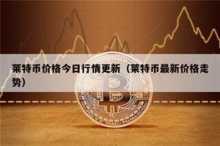 莱特币价格今日行情更新（莱特币最新价格走势）