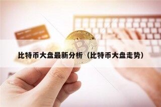 比特币大盘最新分析（比特币大盘走势）