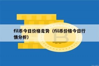 fil币今日价格走势（fil币价格今日行情分析）