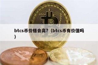 btcs币价格会高?（btcs币有价值吗）