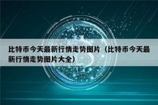 比特币今天最新行情走势图片（比特币今天最新行情走势图片大全）