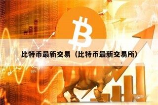 比特币最新交易（比特币最新交易所）