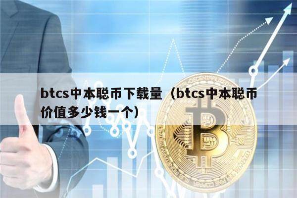 btcs中本聪币下载量（btcs中本聪币价值多少钱一个）-第1张图片-欧意下载