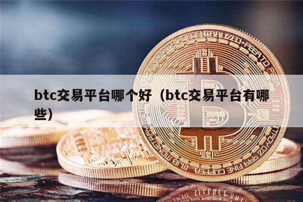 btc交易平台哪个好（btc交易平台有哪些）-第1张图片-欧意下载