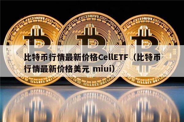 比特币行情最新价格CellETF（比特币行情最新价格美元 miui）-第1张图片-欧意下载