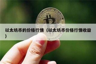 以太坊币的价格行情（以太坊币价格行情收益）