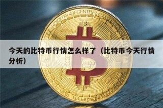 今天的比特币行情怎么样了（比特币今天行情分析）