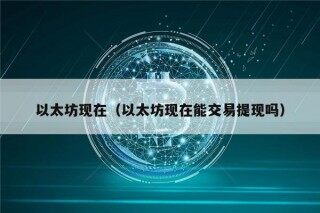 以太坊现在（以太坊现在能交易提现吗）