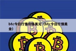 btc今日行情价格美元（btc今日行情美金）