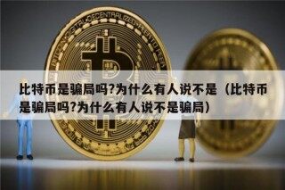 比特币是骗局吗?为什么有人说不是（比特币是骗局吗?为什么有人说不是骗局）