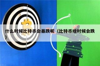 什么时候比特币会暴跌呢（比特币啥时候会跌）