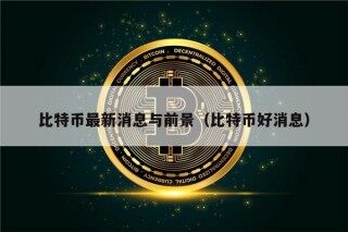 比特币最新消息与前景（比特币好消息）