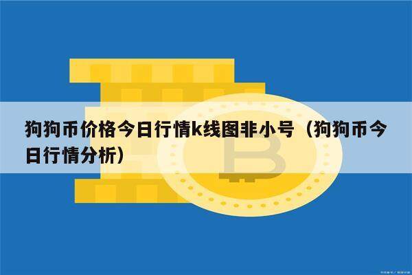 狗狗币价格今日行情k线图非小号（狗狗币今日行情分析）-第1张图片-欧意下载