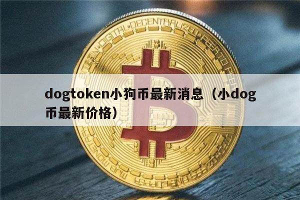 dogtoken小狗币最新消息（小dog币最新价格）-第1张图片-欧意下载