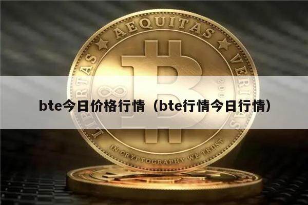 bte今日价格行情(bte行情今日行情)-第1张图片-欧意下载 bte今日价格行情(bte行情今日行情)-第1张图片-欧意下载