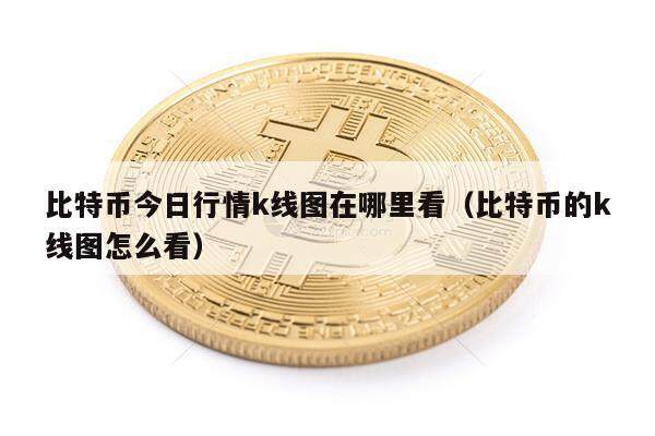 比特币今日行情k线图在哪里看（比特币的k线图怎么看）-第1张图片-欧意下载