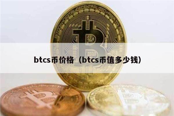 btcs币价格（btcs币值多少钱）-第1张图片-欧意下载