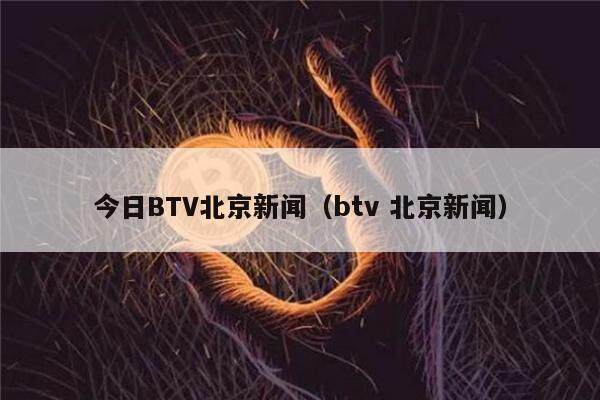 今日BTV北京新闻(btv 北京新闻)-第1张图片-欧意下载 今日BTV北京新闻(btv 北京新闻)-第1张图片-欧意下载