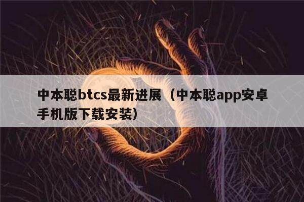 中本聪btcs最新进展（中本聪app安卓手机版下载安装）-第1张图片-欧意下载