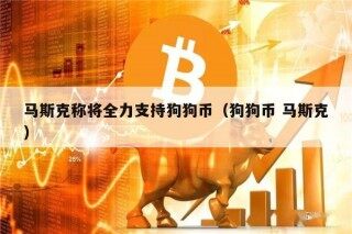 马斯克称将全力支持狗狗币（狗狗币 马斯克）