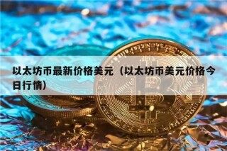 以太坊币最新价格美元（以太坊币美元价格今日行情）