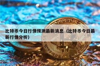 比特币今日行情预测最新消息（比特币今日最新行情分析）