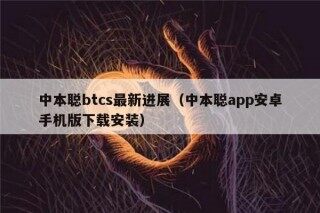 中本聪btcs最新进展（中本聪app安卓手机版下载安装）