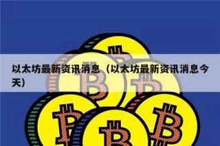 以太坊最新资讯消息（以太坊最新资讯消息今天）
