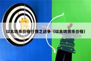 以太坊币价格行情之战争（以太坊货币价格）