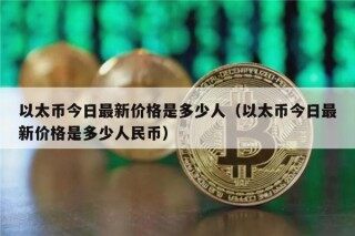以太币今日最新价格是多少人（以太币今日最新价格是多少人民币）