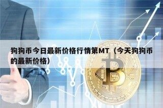 狗狗币今日最新价格行情第MT（今天狗狗币的最新价格）