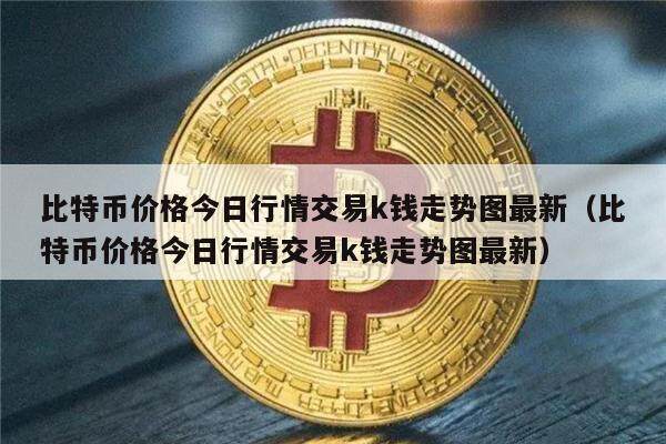 比特币价格今日行情交易k钱走势图最新(比特币价格今日行情交易k钱走势图最新)-第1张图片-欧意下载 比特币价格今日行情交易k钱走势图最新(比特币价格今日行情交易k钱走势图最新)-第1张图片-欧意下载
