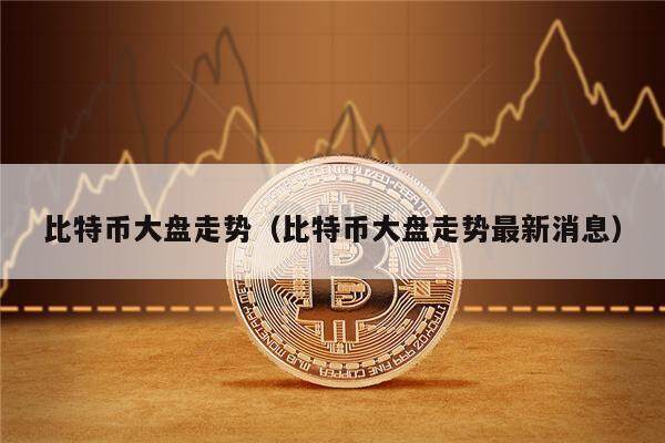 比特币大盘走势(比特币大盘走势最新消息)-第1张图片-欧意下载 比特币大盘走势(比特币大盘走势最新消息)-第1张图片-欧意下载