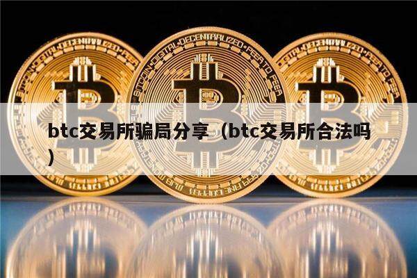 btc交易所骗局分享(btc交易所合法吗)-第1张图片-欧意下载 btc交易所骗局分享(btc交易所合法吗)-第1张图片-欧意下载