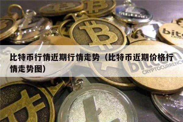 比特币行情近期行情走势(比特币近期价格行情走势图)-第1张图片-欧意下载 比特币行情近期行情走势(比特币近期价格行情走势图)-第1张图片-欧意下载