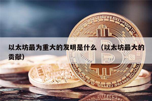 以太坊最为重大的发明是什么(以太坊最大的贡献)-第1张图片-欧意下载 以太坊最为重大的发明是什么(以太坊最大的贡献)-第1张图片-欧意下载