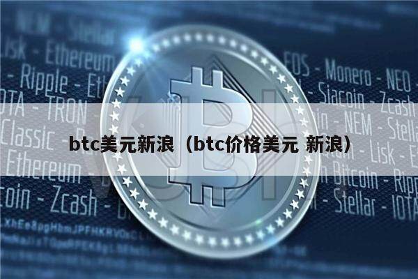 btc美元新浪（btc价格美元 新浪）-第1张图片-欧意下载