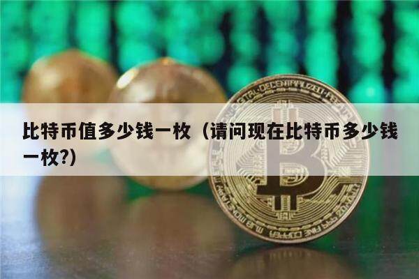 比特币值多少钱一枚(请问现在比特币多少钱一枚?)-第1张图片-欧意下载 比特币值多少钱一枚(请问现在比特币多少钱一枚?)-第1张图片-欧意下载