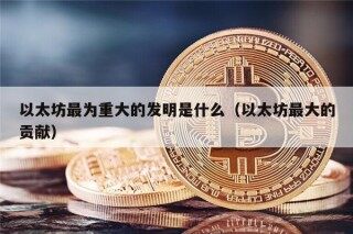 以太坊最为重大的发明是什么（以太坊最大的贡献）