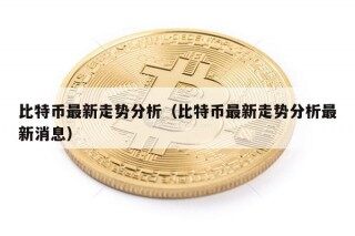比特币最新走势分析（比特币最新走势分析最新消息）
