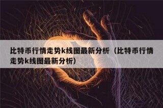 比特币行情走势k线图最新分析（比特币行情走势k线图最新分析）
