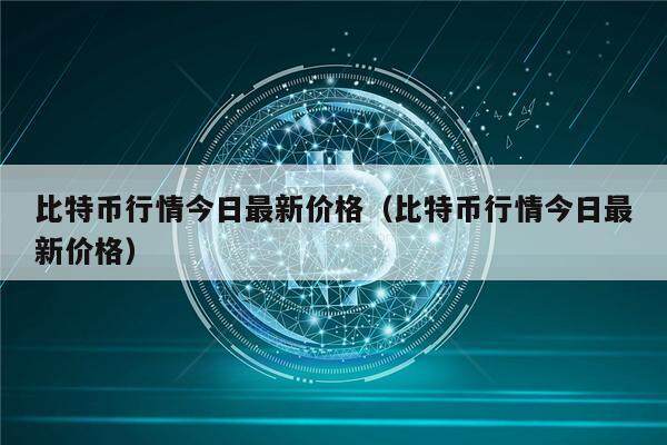 比特币行情今日最新价格（比特币行情今日最新价格）-第1张图片-欧意下载