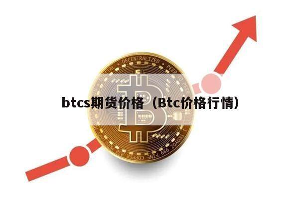 btcs期货价格（Btc价格行情）-第1张图片-欧意下载
