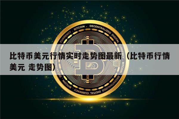 比特币美元行情实时走势图最新(比特币行情美元 走势图)-第1张图片-欧意下载 比特币美元行情实时走势图最新(比特币行情美元 走势图)-第1张图片-欧意下载