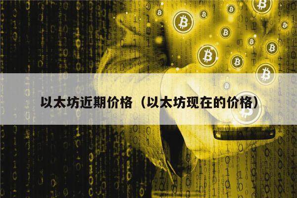 以太坊近期价格(以太坊现在的价格)-第1张图片-欧意下载 以太坊近期价格(以太坊现在的价格)-第1张图片-欧意下载
