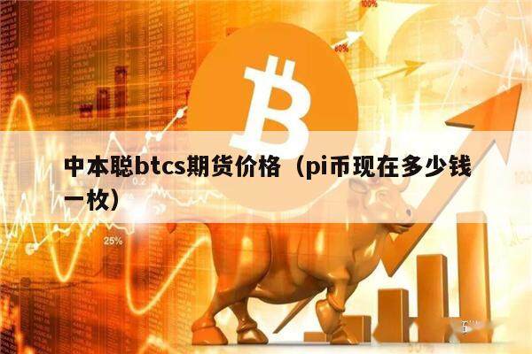 中本聪btcs期货价格（pi币现在多少钱一枚）-第1张图片-欧意下载