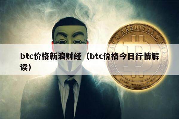 btc价格新浪财经（btc价格今日行情解读）-第1张图片-欧意下载