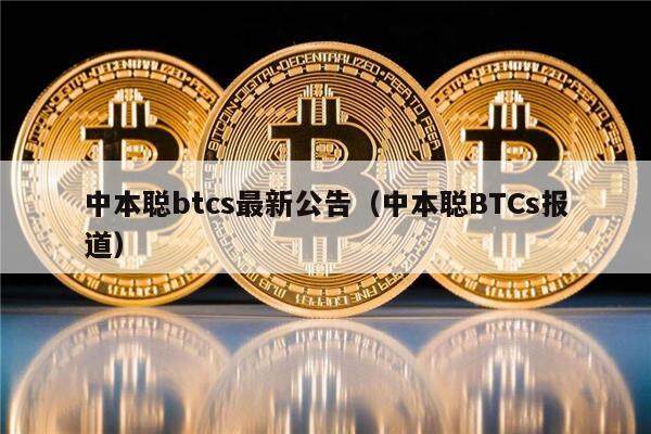 中本聪btcs最新公告(中本聪BTCs报道)-第1张图片-欧意下载 中本聪btcs最新公告(中本聪BTCs报道)-第1张图片-欧意下载