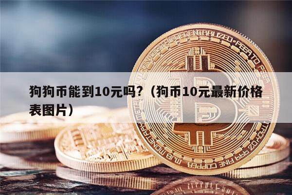 狗狗币能到10元吗?（狗币10元最新价格表图片）-第1张图片-欧意下载