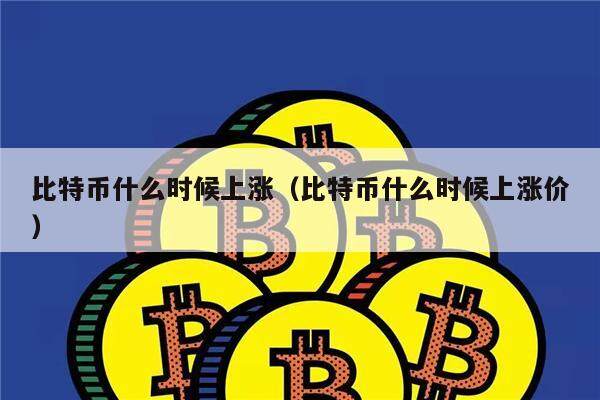 比特币什么时候上涨（比特币什么时候上涨价）-第1张图片-欧意下载